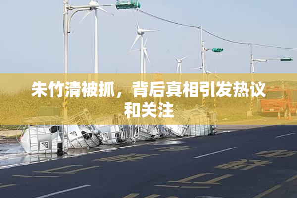 朱竹清被抓，背后真相引发热议和关注