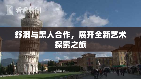 舒淇与黑人合作，展开全新艺术探索之旅