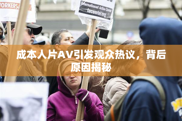 成本人片AV引发观众热议，背后原因揭秘