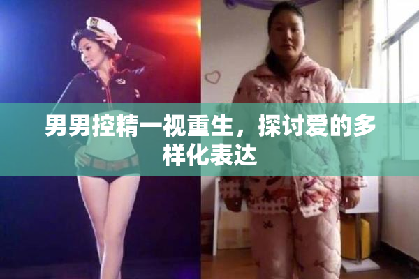 男男控精一视重生，探讨爱的多样化表达