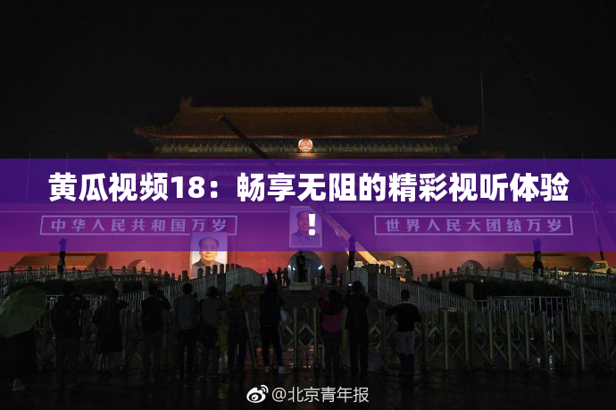 黄瓜视频18：畅享无阻的精彩视听体验！