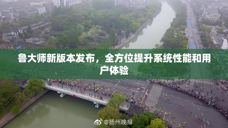 鲁大师新版本发布，全方位提升系统性能和用户体验