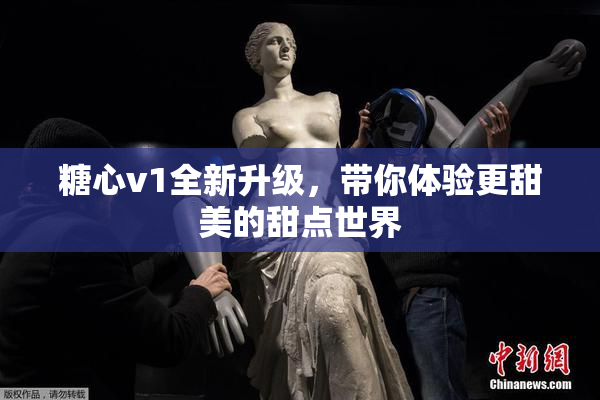 糖心v1全新升级，带你体验更甜美的甜点世界