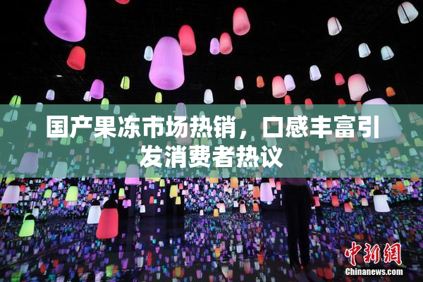 国产果冻市场热销，口感丰富引发消费者热议