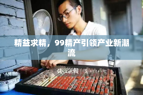 精益求精，99精产引领产业新潮流
