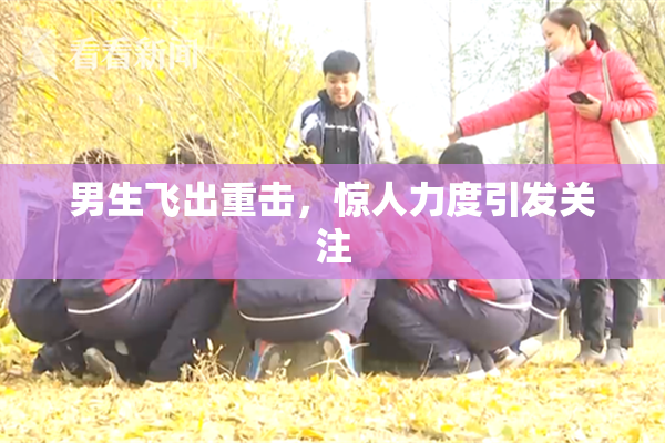 男生飞出重击，惊人力度引发关注