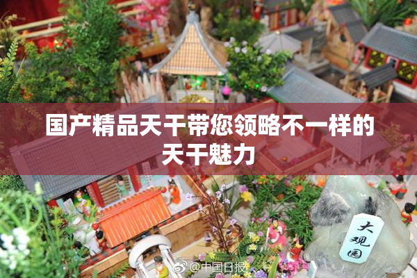 国产精品天干带您领略不一样的天干魅力