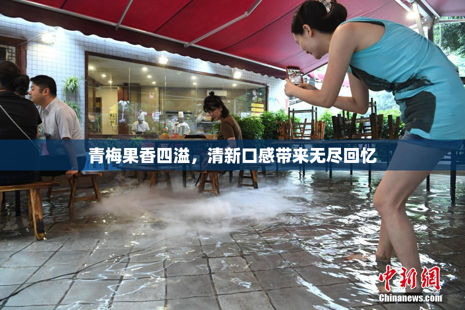 青梅果香四溢，清新口感带来无尽回忆