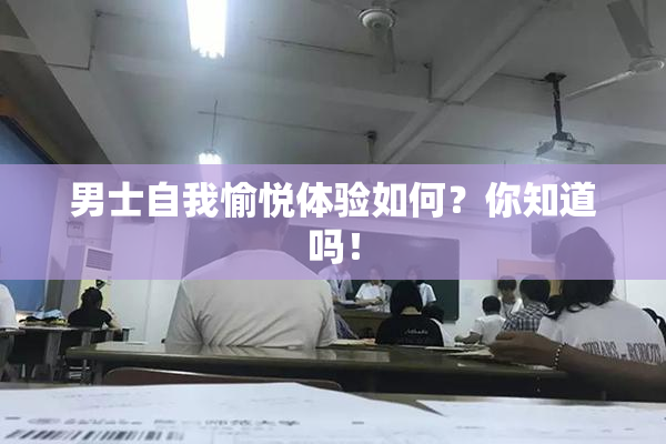 男士自我愉悦体验如何？你知道吗！
