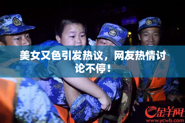 美女又色引发热议，网友热情讨论不停！