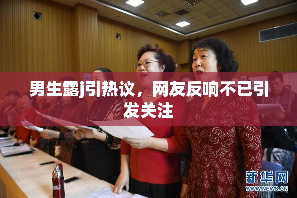 男生露j引热议，网友反响不已引发关注