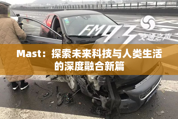 Mast：探索未来科技与人类生活的深度融合新篇