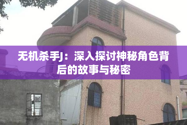 无机杀手J：深入探讨神秘角色背后的故事与秘密