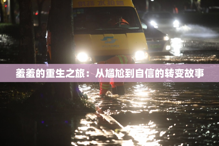 羞羞的重生之旅：从尴尬到自信的转变故事
