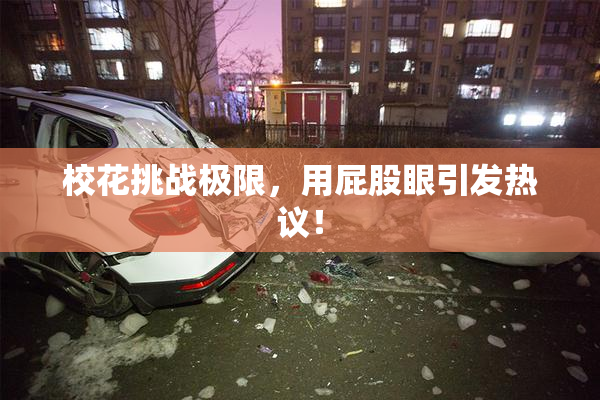 校花挑战极限，用屁股眼引发热议！