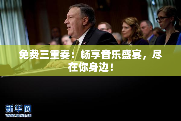 免费三重奏：畅享音乐盛宴，尽在你身边！
