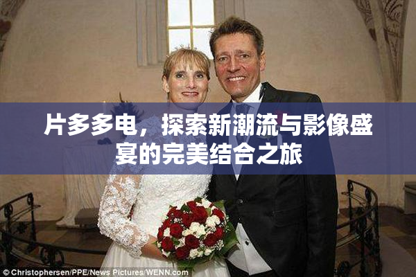 片多多电，探索新潮流与影像盛宴的完美结合之旅