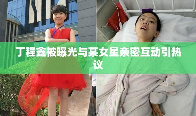 丁程鑫被曝光与某女星亲密互动引热议