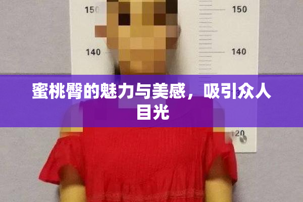 蜜桃臀的魅力与美感，吸引众人目光