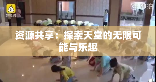 资源共享：探索天堂的无限可能与乐趣
