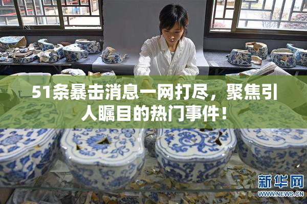 51条暴击消息一网打尽，聚焦引人瞩目的热门事件！
