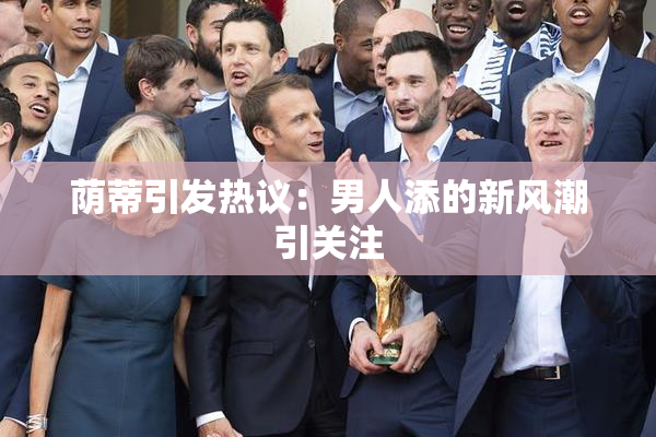 荫蒂引发热议：男人添的新风潮引关注