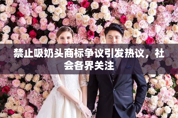 禁止吸奶头商标争议引发热议，社会各界关注