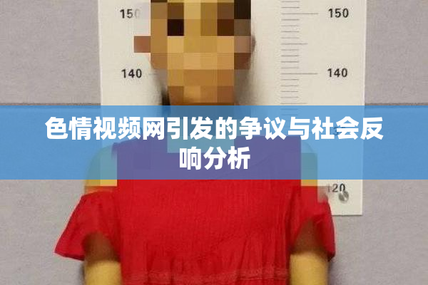 色情视频网引发的争议与社会反响分析