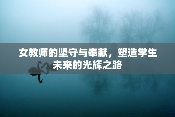 女教师的坚守与奉献，塑造学生未来的光辉之路