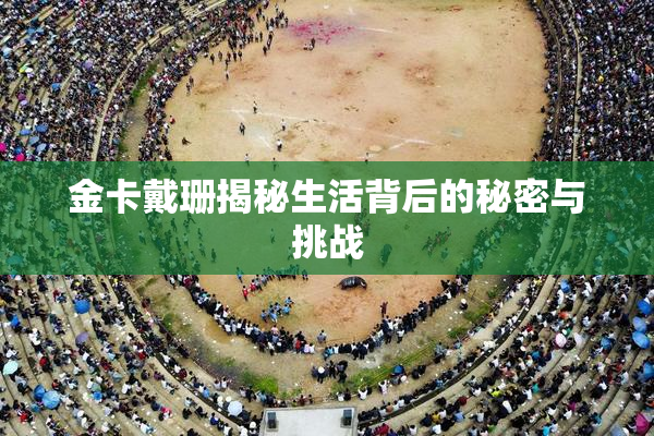 金卡戴珊揭秘生活背后的秘密与挑战