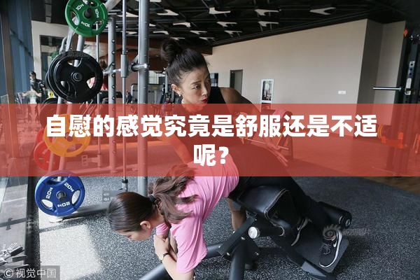 自慰的感觉究竟是舒服还是不适呢？