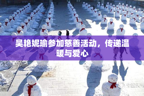 吴艳妮瑜参加慈善活动，传递温暖与爱心
