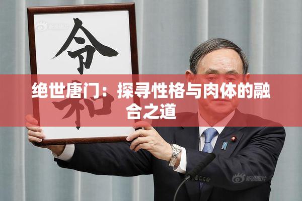 绝世唐门：探寻性格与肉体的融合之道