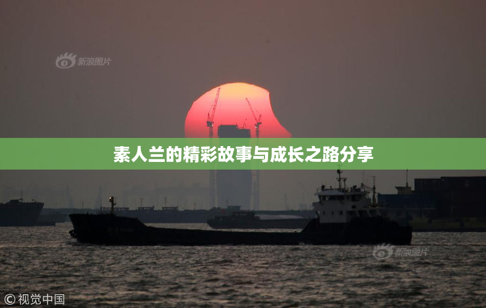 素人兰的精彩故事与成长之路分享