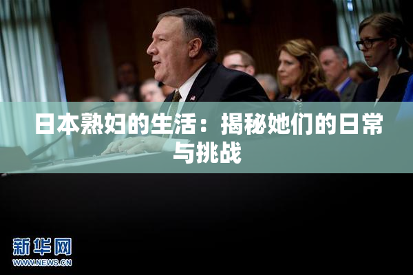 日本熟妇的生活：揭秘她们的日常与挑战