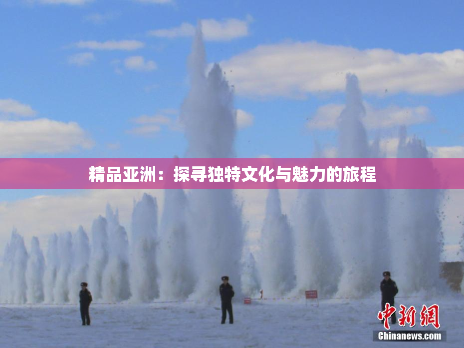 精品亚洲：探寻独特文化与魅力的旅程