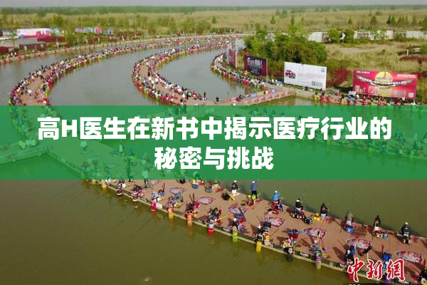 高H医生在新书中揭示医疗行业的秘密与挑战