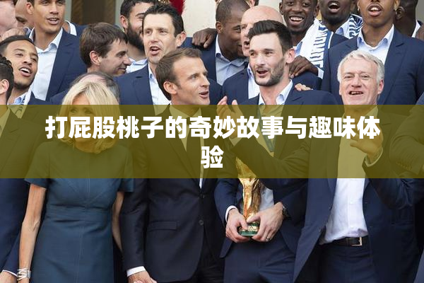 打屁股桃子的奇妙故事与趣味体验