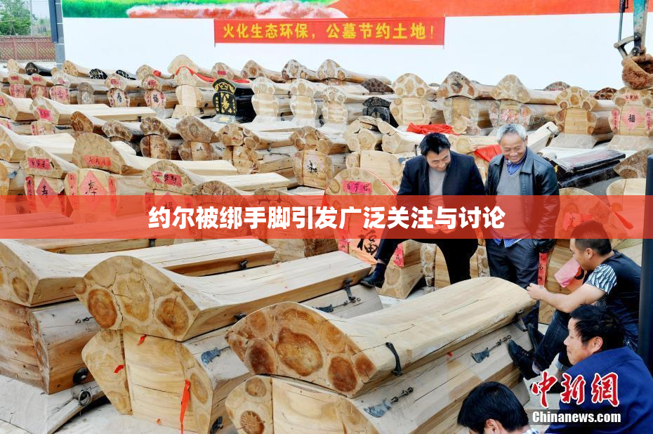 约尔被绑手脚引发广泛关注与讨论