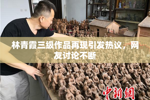 林青霞三级作品再现引发热议，网友讨论不断