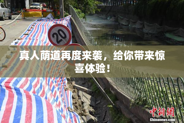 真人荫道再度来袭，给你带来惊喜体验！
