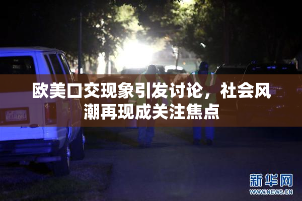 欧美口交现象引发讨论，社会风潮再现成关注焦点