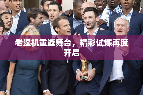 老湿机重返舞台，精彩试炼再度开启