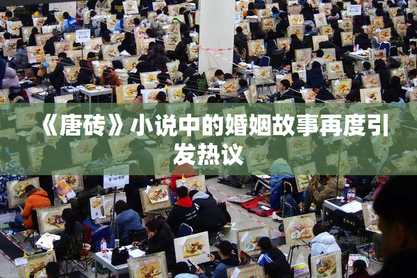 《唐砖》小说中的婚姻故事再度引发热议
