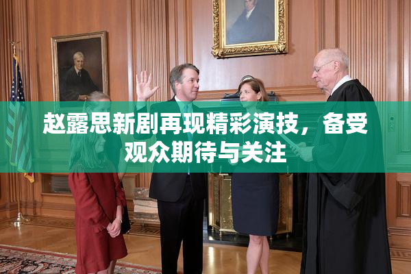 赵露思新剧再现精彩演技，备受观众期待与关注