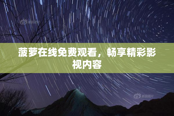 菠萝在线免费观看，畅享精彩影视内容
