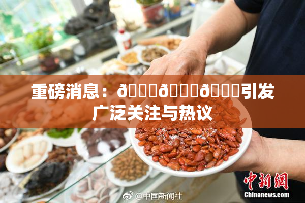重磅消息：🍆🍑🔞引发广泛关注与热议