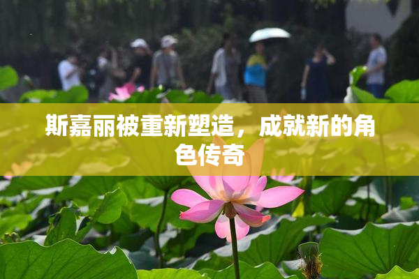 斯嘉丽被重新塑造，成就新的角色传奇