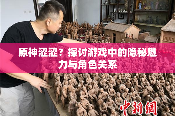 原神涩涩？探讨游戏中的隐秘魅力与角色关系