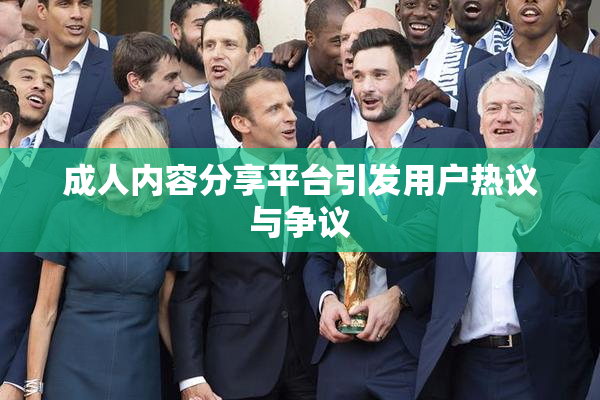 成人内容分享平台引发用户热议与争议